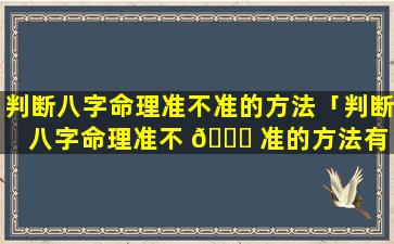 判断八字命理准不准的方法「判断八字命理准不 🐘 准的方法有 🐺 哪些」